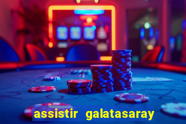 assistir galatasaray ao vivo